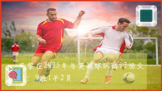 巴黎在2025年与英超球队的12场交锋：9胜1平2负