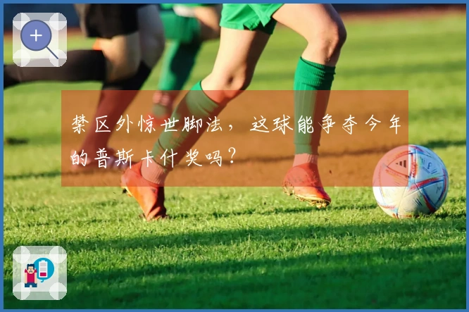 禁区外惊世脚法，这球能争夺今年的普斯卡什奖吗？