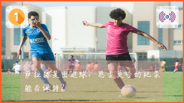 萨拉赫复出进球，恩古莫哈的纪录能否保持？