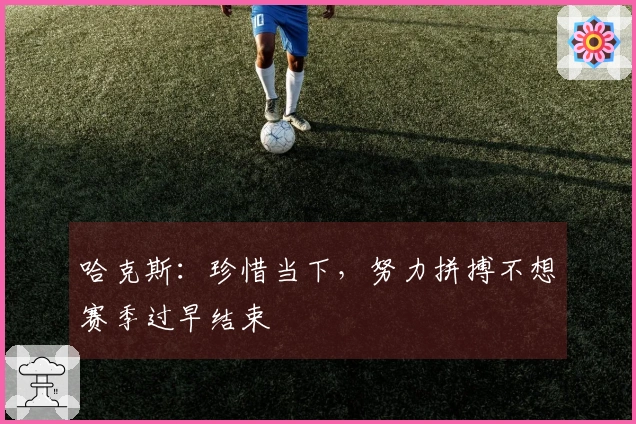 哈克斯：珍惜当下，努力拼搏不想赛季过早结束