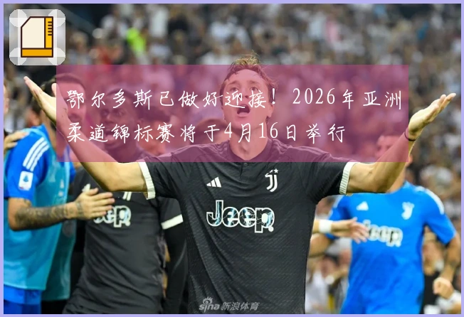 鄂尔多斯已做好迎接！2026年亚洲柔道锦标赛将于4月16日举行