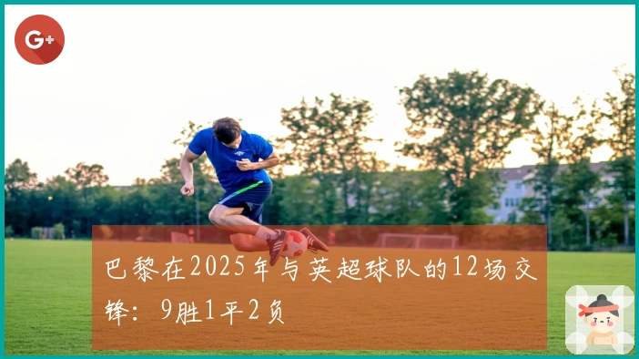 巴黎在2025年与英超球队的12场交锋：9胜1平2负