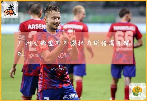 广州龙狮宣布外援托马斯将离开球队