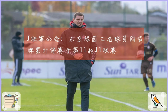 J联赛公告：东京绿茵三名球员因黄牌累计停赛于第11轮J1联赛