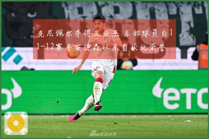 克尼佩尔夺得三分王 东部球员自11-12赛季安德森以来首获此荣誉