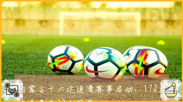 内蒙古十六运速滑赛事启动，172名选手争夺32个冠军