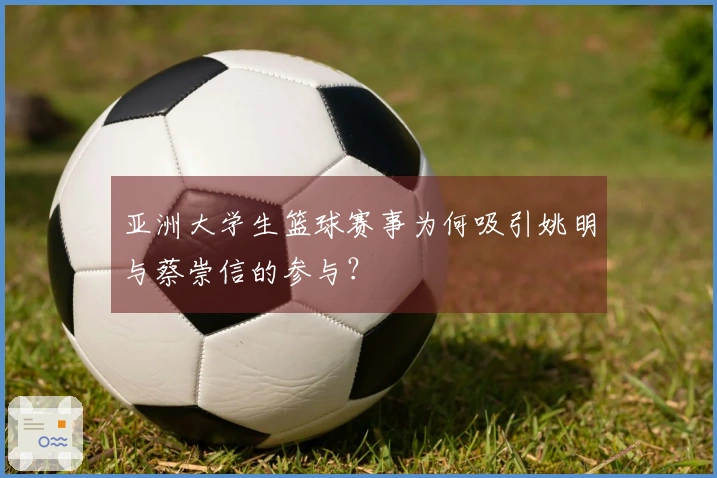 亚洲大学生篮球赛事为何吸引姚明与蔡崇信的参与？