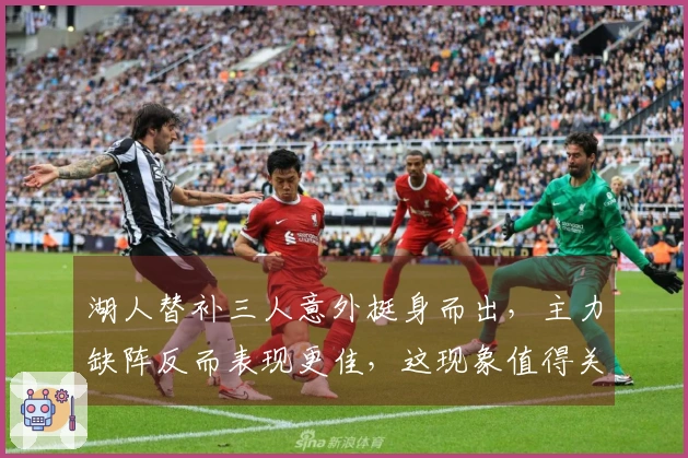 湖人替补三人意外挺身而出，主力缺阵反而表现更佳，这现象值得关注