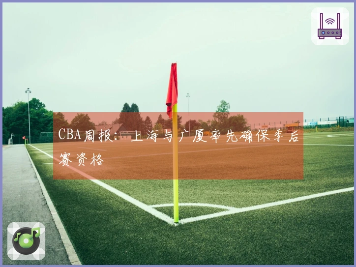 CBA周报：上海与广厦率先确保季后赛资格