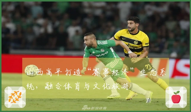 山西高平打造“赛事经济”生态系统，融合体育与文化旅游