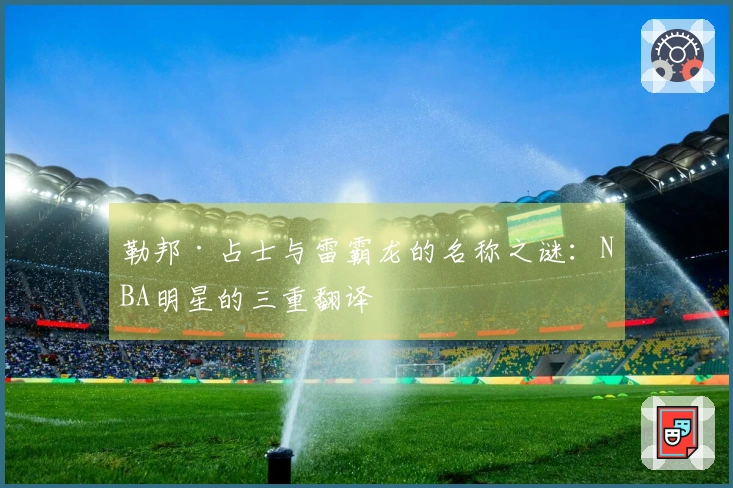 勒邦·占士与雷霸龙的名称之谜：NBA明星的三重翻译