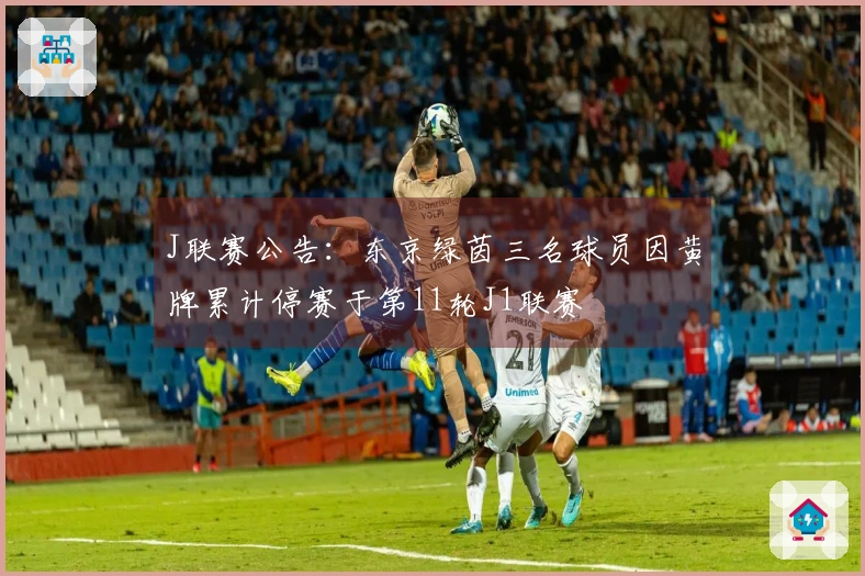 J联赛公告：东京绿茵三名球员因黄牌累计停赛于第11轮J1联赛