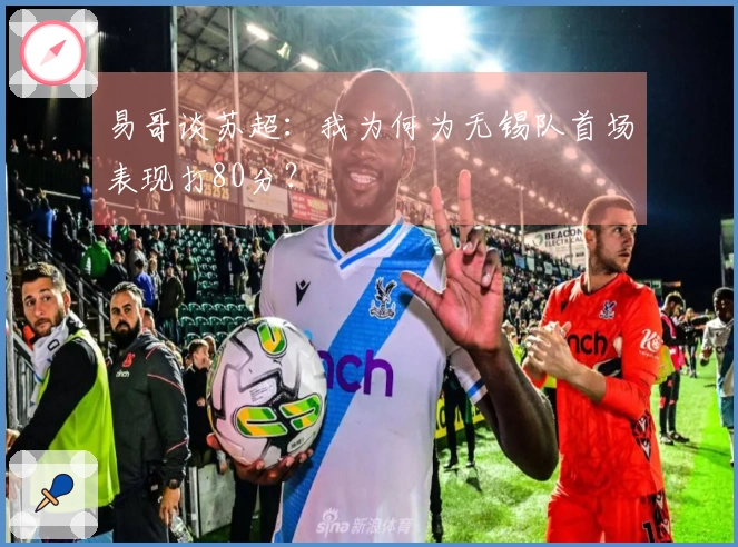 易哥谈苏超：我为何为无锡队首场表现打80分？