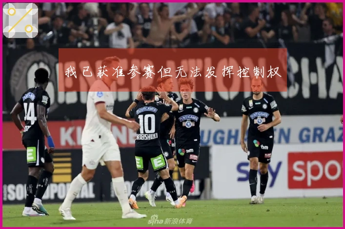 我已获准参赛但无法发挥控制权