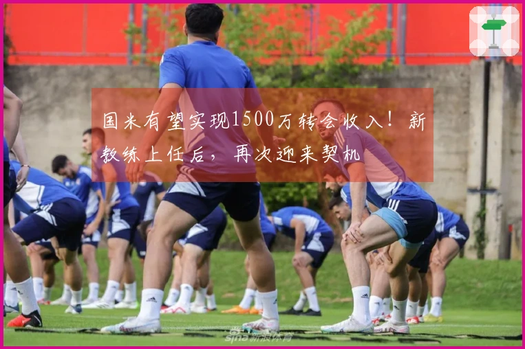 国米有望实现1500万转会收入！新教练上任后，再次迎来契机