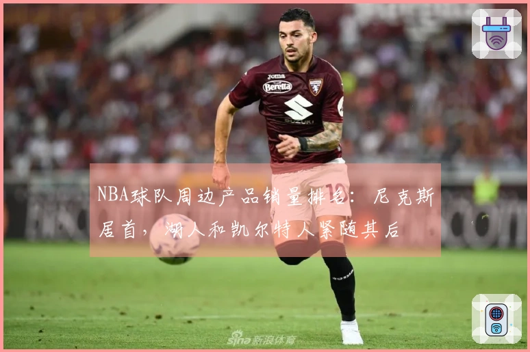 NBA球队周边产品销量排名：尼克斯居首，湖人和凯尔特人紧随其后