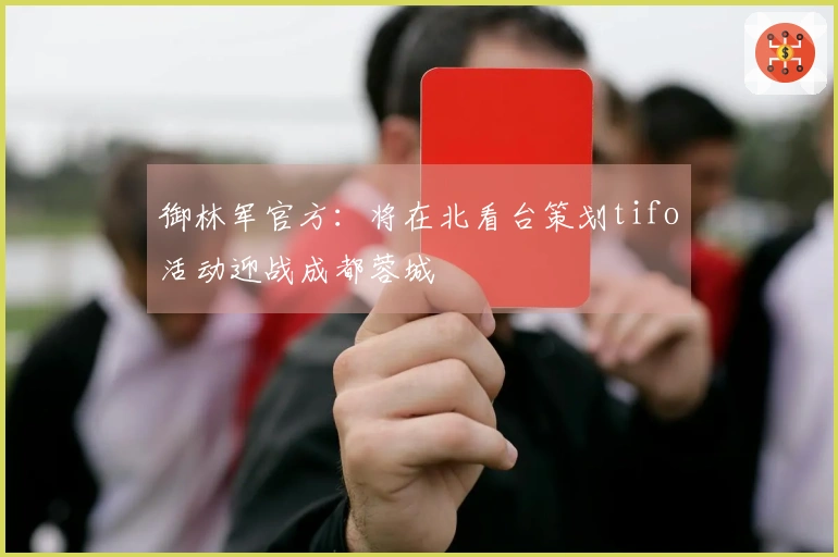 御林军官方：将在北看台策划tifo活动迎战成都蓉城